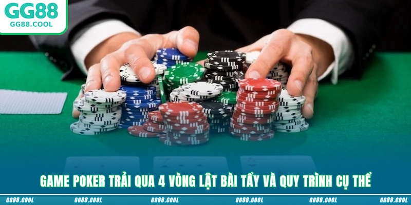 Game Poker trải qua 4 vòng lật bài tẩy và quy trình cụ thể
