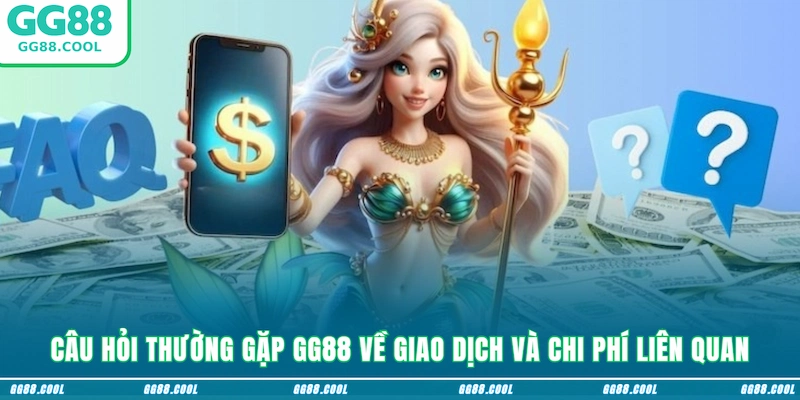 Câu hỏi thường gặp GG88 về giao dịch và chi phí liên quan